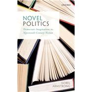 Novel Politics Democratic Imaginations in Nineteenth-Century Fiction by Armstrong, Isobel, 9780198793724