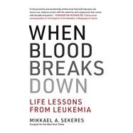 When Blood Breaks Down Life Lessons from Leukemia by Sekeres, Mikkael A., 9780262043724
