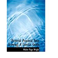 Pictorial Practical Rose Growing : A Concise Guide by Wright, Walter Page, 9780554883724