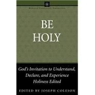 Be Holy : God's Invitation to Understand, Declare, and Experience Holiness by Coleson, Joseph, 9780898273724