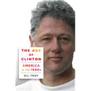 The Age of Clinton America in the 1990s by Troy, Gil, 9781250063724