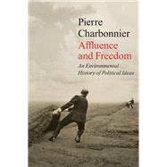 Affluence and Freedom An Environmental History of Political Ideas by Charbonnier, Pierre; Brown, Andrew, 9781509543724