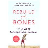 Rebuild Your Bones The 12-Week Osteoporosis Protocol by Calton, Mira; Calton, Jayson, 9781635653724