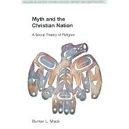 Myth and the Christian Nation: A Social Theory of Religion by Mack,Burton L., 9781845533724