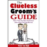 The Clueless Groom's Guide More Than Any Man Should Ever Know About Getting Married by van Dijk, Peter, 9780071413725