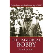 The Immortal Bobby Bobby Jones and the Golden Age of Golf by Rapoport, Ron, 9780471473725