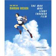 The Man Who Leapt Through Film The Art of Mamoru Hosoda by Solomon, Charles; Hosoda, Mamoru; Hahn, Don, 9781419753725