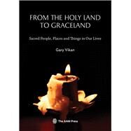 From The Holy Land To Graceland Sacred People, Places and Things In Our Lives by Vikan, Gary,, 9781933253725