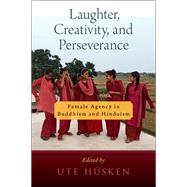 Laughter, Creativity, and Perseverance Female Agency in Buddhism and Hinduism by Hsken, Ute, 9780197603727