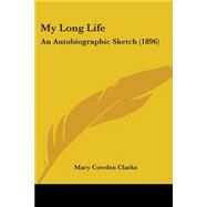 My Long Life : An Autobiographic Sketch (1896) by Clarke, Mary Cowden, 9780548603727