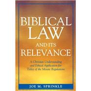 Biblical Law and Its Relevance A Christian Understanding and Ethical Application for Today of the Mosaic Regulations by Sprinkle, Joe M., 9780761833727