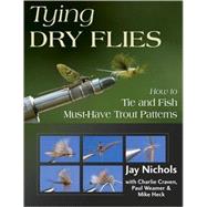 Tying Dry Flies How to Tie and Fish Must-Have Trout Patterns by Nichols, Jay; Craven, Charlie; Weamer, Paul; Heck, Mike, 9780811703727