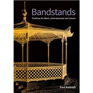 Bandstands Pavilions for Music, Entertainment and Leisure by Rabbitts, Paul, 9781848023727