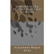 Dos obras del teatro burlesco cubano / Two Works of Cuban Burlesque by Glez, Alejandro Roque, 9781463593728