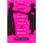 Elizabeth Cady Stanton and Susan B. Anthony A Friendship That Changed the World by Colman, Penny, 9781250073730