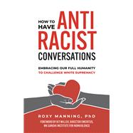How to Have Antiracist Conversations Embracing Our Full Humanity to Challenge White Supremacy by Manning, Roxy; Miller, Kit, 9781523003730