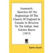 Inasmuch : Sketches of the Beginnings of the Church of England in Canada in Relation to the Indian and Eskimo Races (1917) by Gould, Sydney, 9780548633731