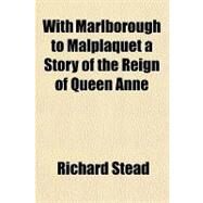 With Marlborough to Malplaquet a Story of the Reign of Queen Anne by Stead, Richard, 9781153733731