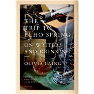 The Trip to Echo Spring On Writers and Drinking by Laing, Olivia, 9781250063731
