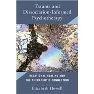 Trauma and Dissociation Informed Psychotherapy Relational Healing and the Therapeutic Connection by Howell, Elizabeth, 9780393713732