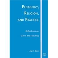 Pedagogy, Religion, and Practice Reflections on Ethics and Teaching by Block, Alan A., 9781403983732