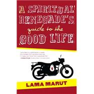 A Spiritual Renegade's Guide to the Good Life by Marut, Lama, 9781582703732