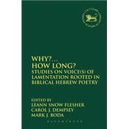 Why?... How Long? Studies on Voice(s) of Lamentation Rooted in Biblical Hebrew Poetry by Flesher, LeAnn Snow; Boda, Mark J.; Dempsey, Carol J., 9780567663733