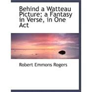 Behind a Watteau Picture; A Fantasy in Verse, in One Act by Rogers, Robert Emmons, 9781115193733