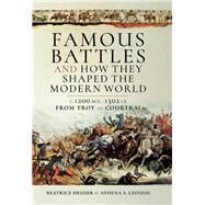 Famous Battles and How They Shaped the Modern World c. 1200 BCE - 1302 CE by Heuser, Beatrice; Leoussi, Athena S., 9781473893733