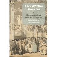 The Pathetick Musician Moving an Audience in the Age of Eloquence by Haynes, Bruce; Burgess, Geoffrey, 9780199373734