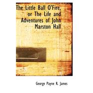 The Little Ball O' Fire, or the Life and Adventures of John Marston Hall by James, George Payne R., 9780559353734