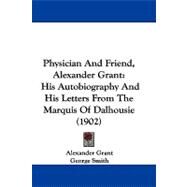 Physician and Friend, Alexander Grant : His Autobiography and His Letters from the Marquis of Dalhousie (1902) by Grant, Alexander; Smith, George, 9781104433734