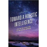 Toward a Holistic Intelligence Life on the Other Side of the Digital Barrier by Lesch, Lyn, 9781475863734