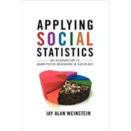 Applying Social Statistics An Introduction to Quantitative Reasoning in Sociology by Weinstein, Jay Alan, 9780742563735