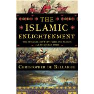 The Islamic Enlightenment The Struggle Between Faith and Reason, 1798 to Modern Times by de Bellaigue, Christopher, 9780871403735