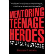 Mentoring Teenage Heroes The Hero's Journey of Adolescence by Winkler, Matthew P., 9780997543735