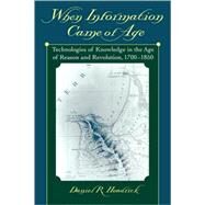 When Information Came of Age Technologies of Knowledge in the Age of Reason and Revolution, 1700-1850 by Headrick, Daniel R., 9780195153736