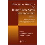 Practical Aspects of Trapped Ion Mass Spectrometry, Volume V: Applications of Ion Trapping Devices by March; Raymond E., 9781420083736