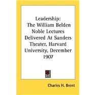 Leadership: The William Belden Noble Lectures Delivered at Sanders Theater, Harvard University, December 1907 by Brent, Charles H., 9781428623736
