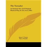 Toreador : An Entirely New and Original Musical Play, in Two Acts (1901) by Tanner, James T.; Nicholls, Harry, 9781104403737