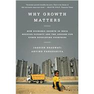 Why Growth Matters How Economic Growth in India Reduced Poverty and the Lessons for Other Developing Countries by Bhagwati, Jagdish; Panagariya, Arvind, 9781610393737