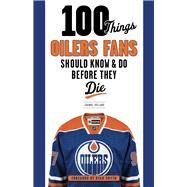 100 Things Oilers Fans Should Know & Do Before They Die by Ireland, Joanne; Smyth, Ryan, 9781629373737