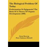 Biological Problem of Today : Preformation or Epigenesis? the Basis of A Theory of Organic Development (1896) by Hertwig, Oscar; Mitchell, Peter Chalmers, 9781437063738