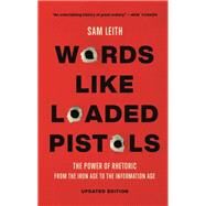 Words Like Loaded Pistols The Power of Rhetoric from the Iron Age to the Information Age by Leith, Sam, 9781541603738