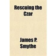 Rescuing the Czar by Smythe, James P., 9781153683739