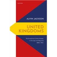 United Kingdoms Multinational Union States in Europe and Beyond, 1800-1925 by Jackson, Alvin, 9780192883742