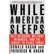 While America Sleeps Self-Delusion, Military Weakness, and the Threat to Peace Today by Kagan, Donald; Kagan, Frederick W., 9780312283742