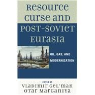 Resource Curse and Post-Soviet Eurasia Oil, Gas, and Modernization by Gel'man, Vladimir; Marganiya, Otar; Dobronravin, Nikolay; Scherbak, Andrey; Travin, Dmitry; Zaostrovtsev, Andrey, 9780739143742