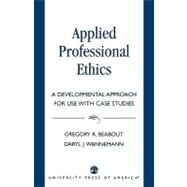 Applied Professional Ethics A Developmental Approach for Use With Case Studies by Beabout, Gregory R.; Wennemann, Daryl J., 9780819193742