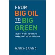 From Big Oil to Big Green Holding the Oil Industry to Account for the Climate Crisis by Grasso, Marco, 9780262543743